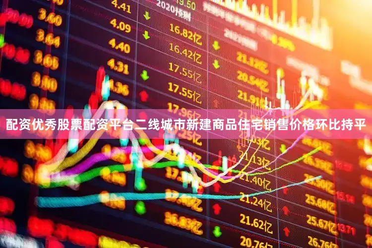 配资优秀股票配资平台二线城市新建商品住宅销售价格环比持平