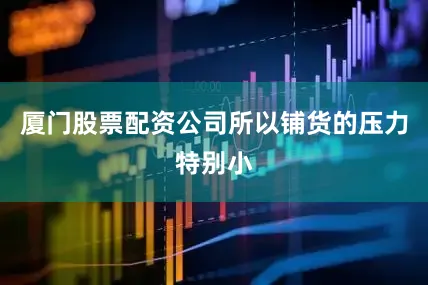 厦门股票配资公司所以铺货的压力特别小