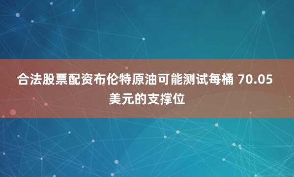 合法股票配资布伦特原油可能测试每桶 70.05 美元的支撑位