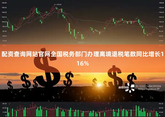 配资查询网站官网全国税务部门办理离境退税笔数同比增长116%