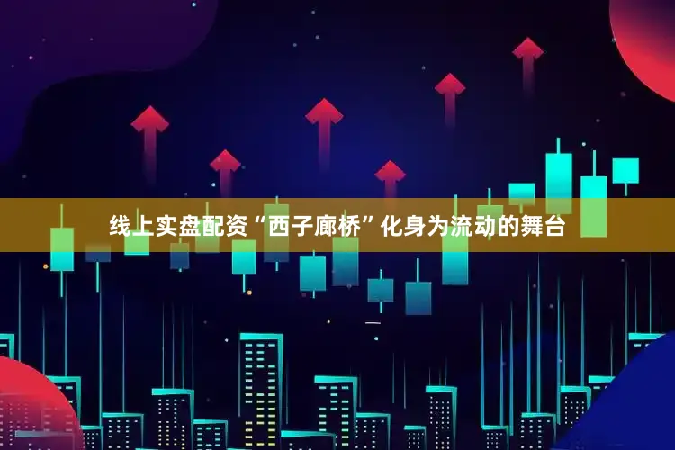线上实盘配资“西子廊桥”化身为流动的舞台