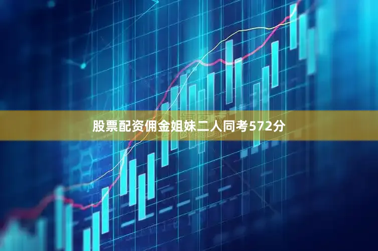 股票配资佣金姐妹二人同考572分