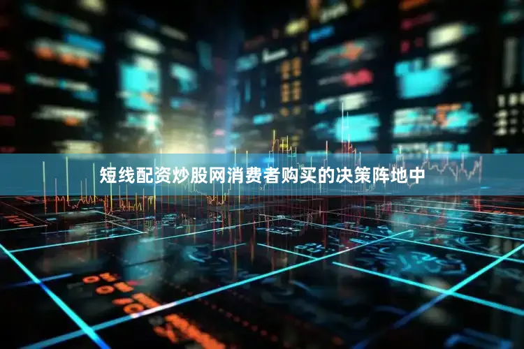 短线配资炒股网消费者购买的决策阵地中