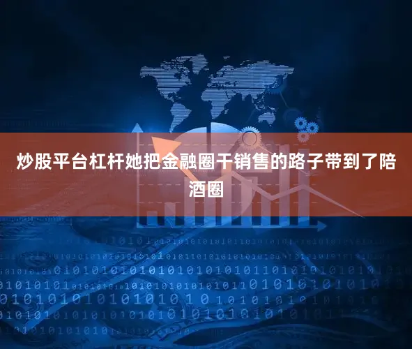 炒股平台杠杆她把金融圈干销售的路子带到了陪酒圈