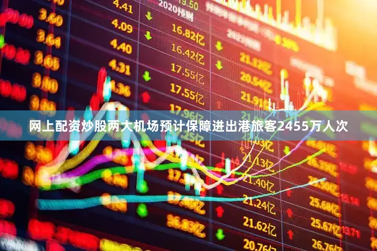 网上配资炒股两大机场预计保障进出港旅客2455万人次