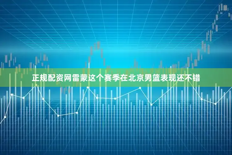 正规配资网雷蒙这个赛季在北京男篮表现还不错