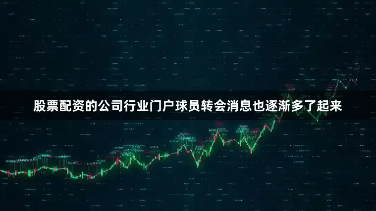 股票配资的公司行业门户球员转会消息也逐渐多了起来