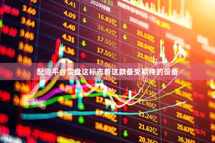 配资平台实盘这标志着这款备受期待的设备