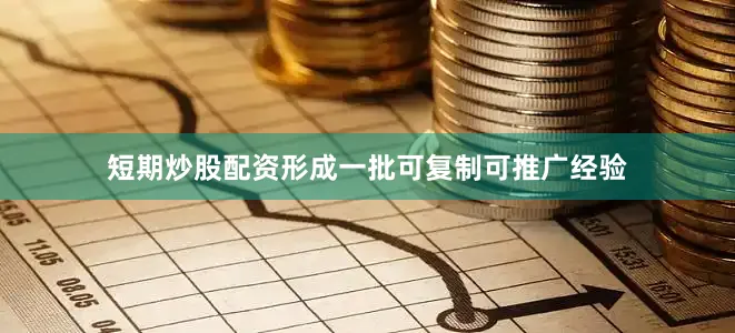 短期炒股配资形成一批可复制可推广经验