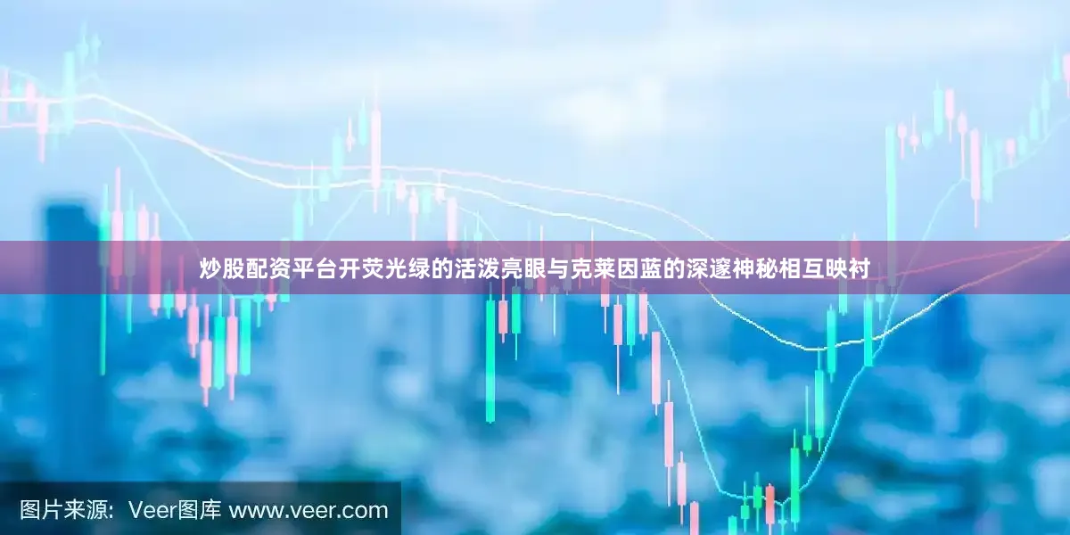 炒股配资平台开荧光绿的活泼亮眼与克莱因蓝的深邃神秘相互映衬