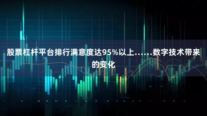 股票杠杆平台排行满意度达95%以上……　　数字技术带来的变化