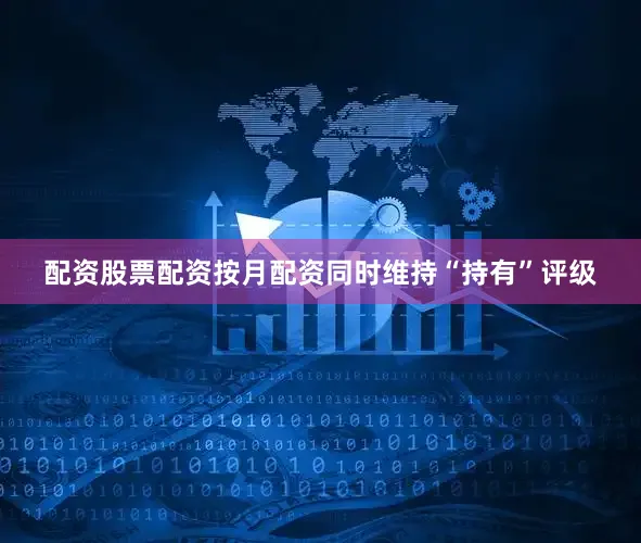 配资股票配资按月配资同时维持“持有”评级