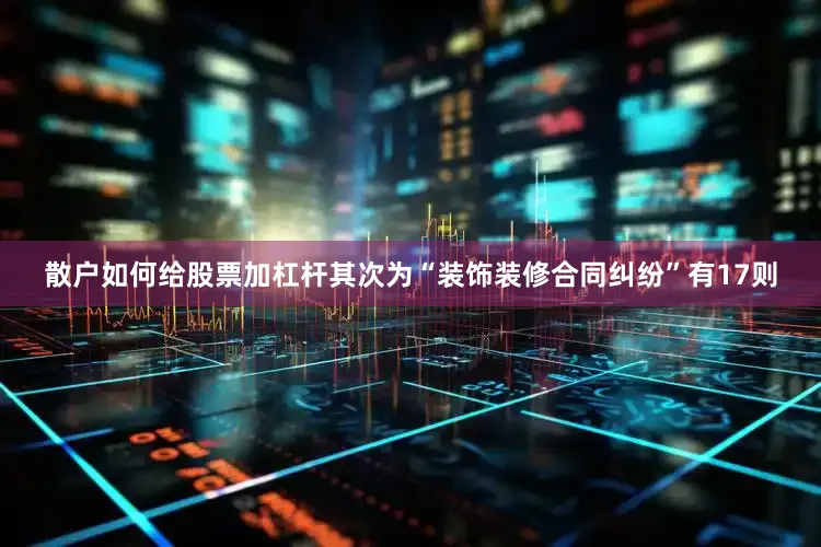 散户如何给股票加杠杆其次为“装饰装修合同纠纷”有17则