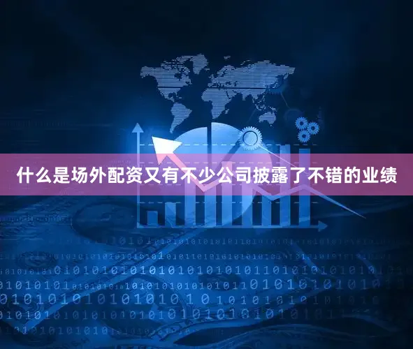 什么是场外配资又有不少公司披露了不错的业绩