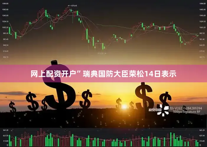网上配资开户”瑞典国防大臣荣松14日表示