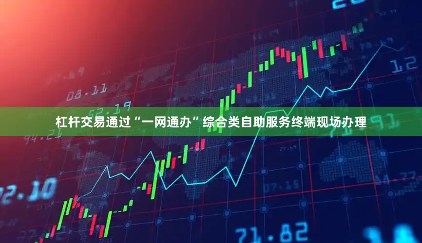 杠杆交易通过“一网通办”综合类自助服务终端现场办理