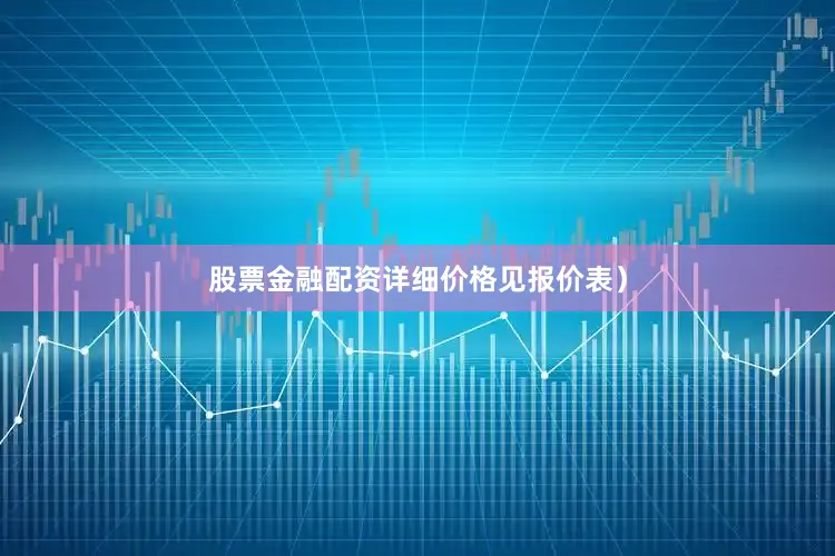 股票金融配资详细价格见报价表）