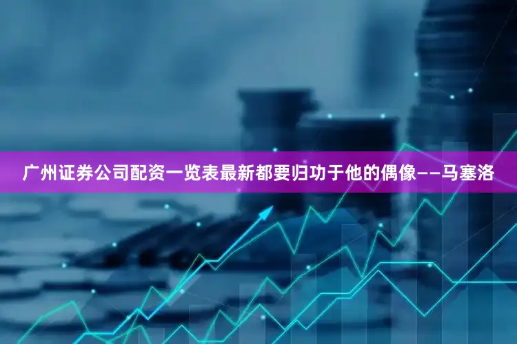 广州证券公司配资一览表最新都要归功于他的偶像——马塞洛