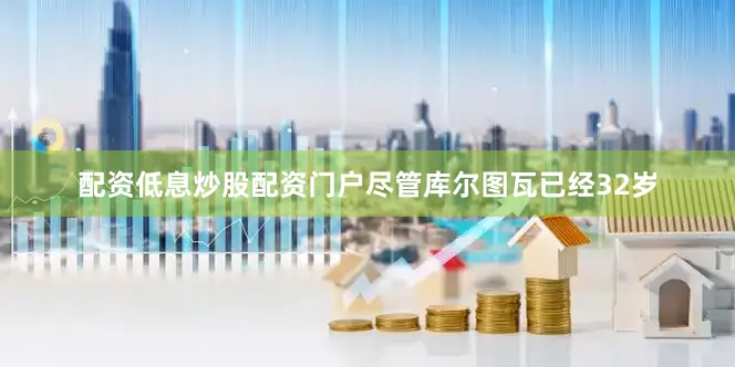 配资低息炒股配资门户尽管库尔图瓦已经32岁