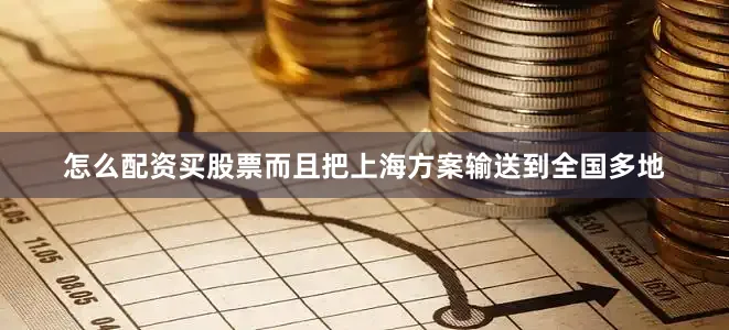 怎么配资买股票而且把上海方案输送到全国多地