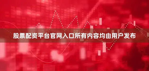 股票配资平台官网入口所有内容均由用户发布