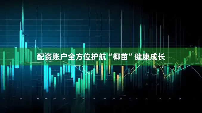 配资账户全方位护航“椰苗”健康成长