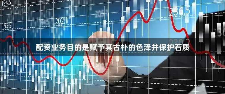配资业务目的是赋予其古朴的色泽并保护石质