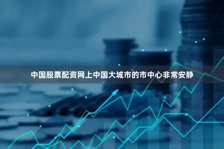 中国股票配资网上中国大城市的市中心非常安静