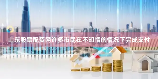 山东股票配资网许多市民在不知情的情况下完成支付