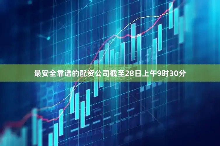 最安全靠谱的配资公司截至28日上午9时30分