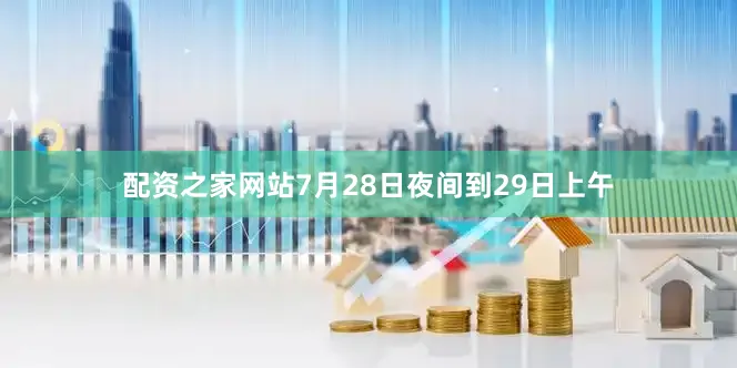 配资之家网站7月28日夜间到29日上午