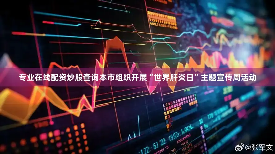 专业在线配资炒股查询本市组织开展“世界肝炎日”主题宣传周活动