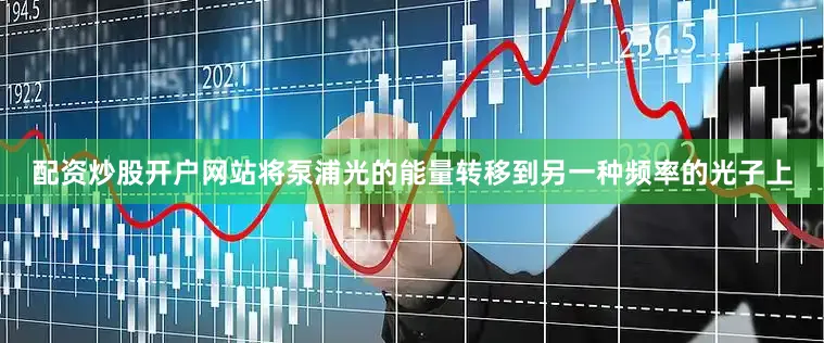 配资炒股开户网站将泵浦光的能量转移到另一种频率的光子上
