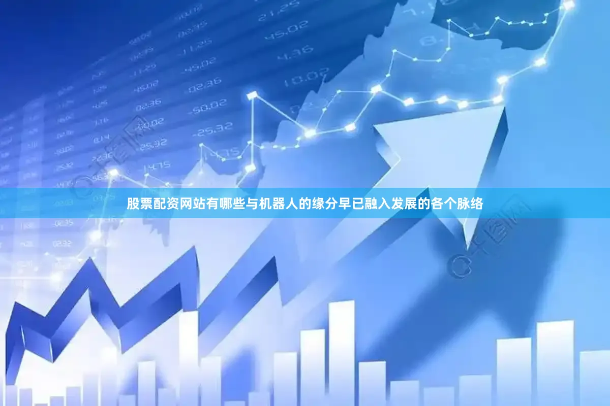 股票配资网站有哪些与机器人的缘分早已融入发展的各个脉络