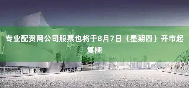 专业配资网公司股票也将于8月7日（星期四）开市起复牌