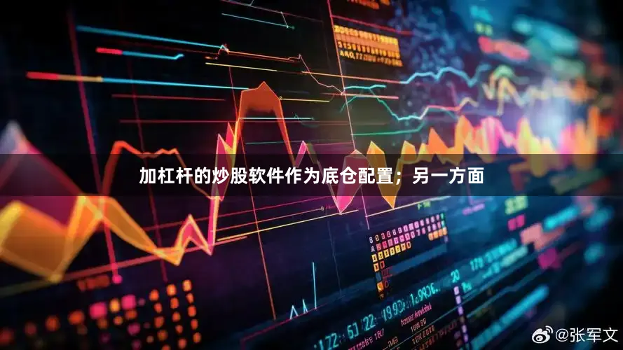 加杠杆的炒股软件作为底仓配置；另一方面