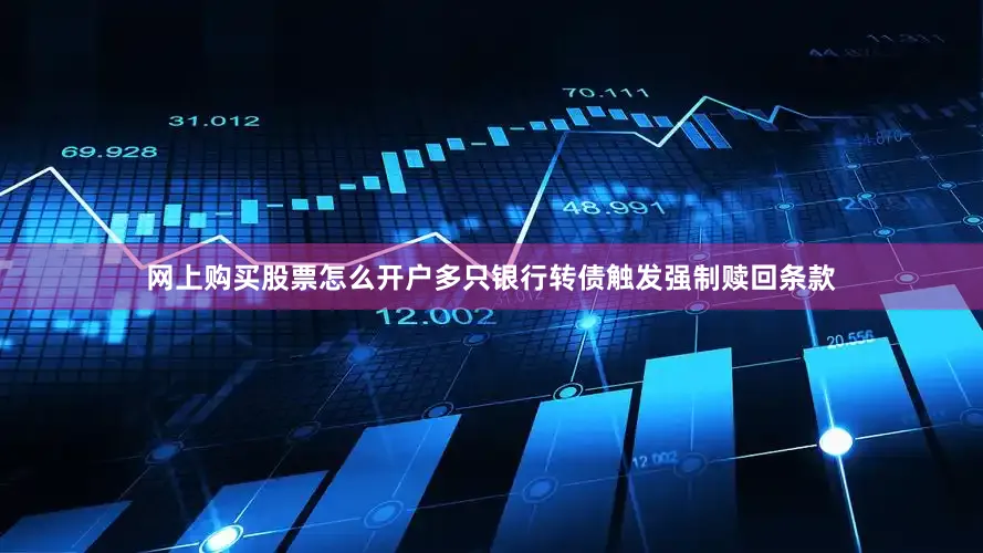 网上购买股票怎么开户多只银行转债触发强制赎回条款