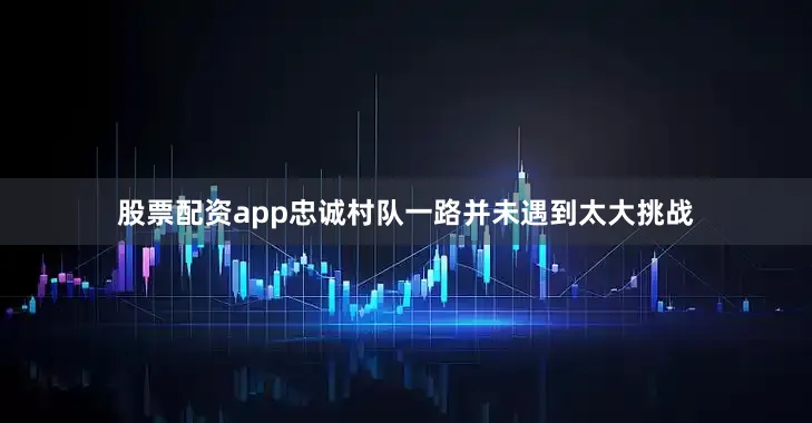 股票配资app忠诚村队一路并未遇到太大挑战
