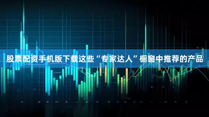 股票配资手机版下载这些“专家达人”橱窗中推荐的产品