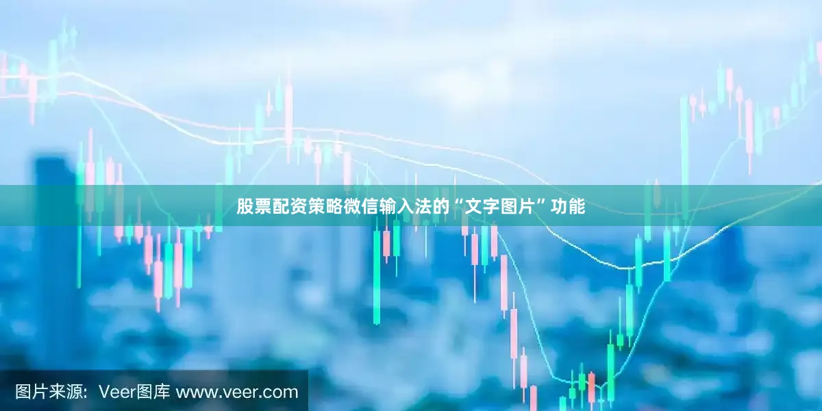 股票配资策略微信输入法的“文字图片”功能