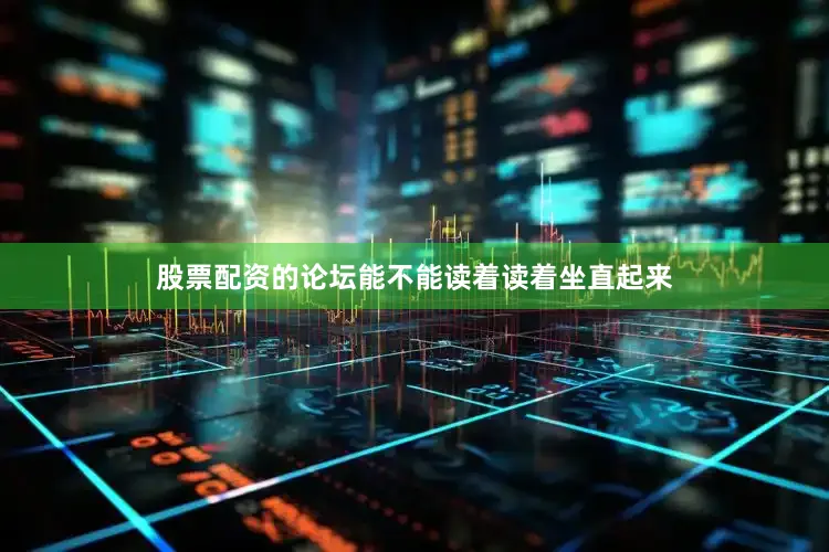 股票配资的论坛能不能读着读着坐直起来