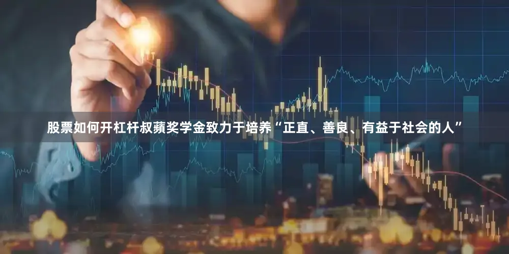 股票如何开杠杆叔蘋奖学金致力于培养“正直、善良、有益于社会的人”