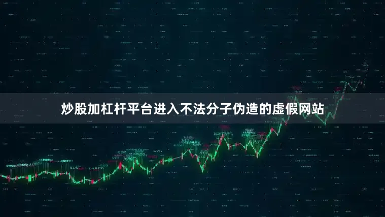 炒股加杠杆平台进入不法分子伪造的虚假网站