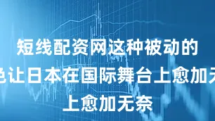 短线配资网这种被动的角色让日本在国际舞台上愈加无奈